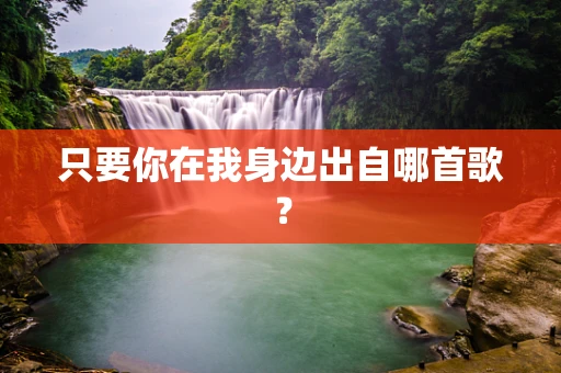 只要你在我身边出自哪首歌？