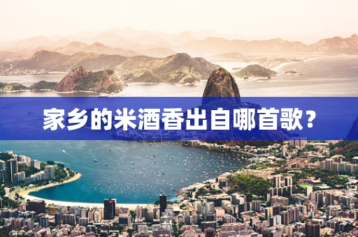 家乡的米酒香出自哪首歌？
