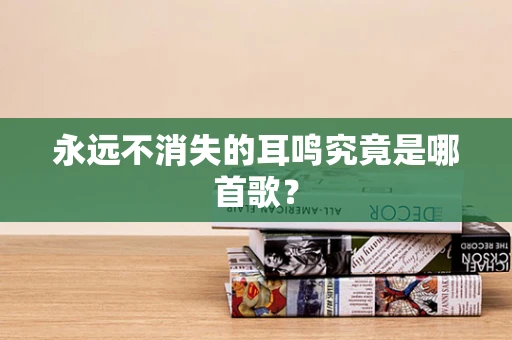 永远不消失的耳鸣究竟是哪首歌？