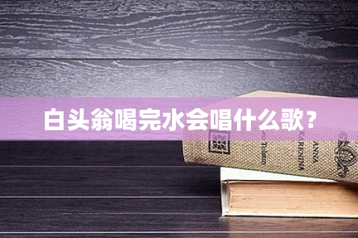 白头翁喝完水会唱什么歌？