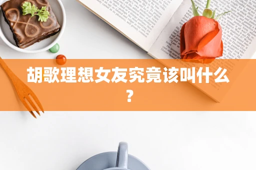 胡歌理想女友究竟该叫什么？