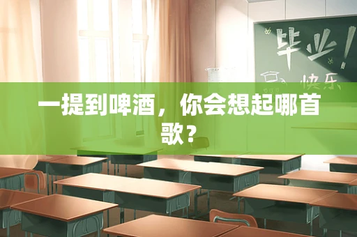 一提到啤酒，你会想起哪首歌？