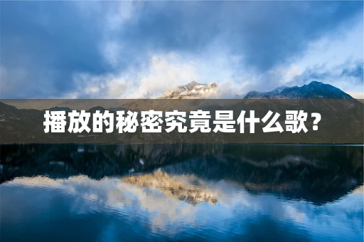 播放的秘密究竟是什么歌？