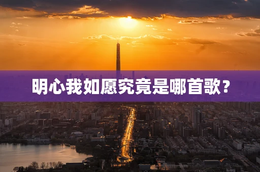 明心我如愿究竟是哪首歌？