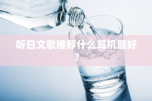 听日文歌推荐什么耳机最好？