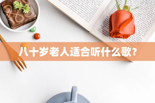 八十岁老人适合听什么歌？