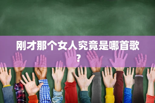 刚才那个女人究竟是哪首歌？