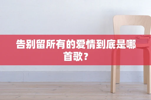 告别留所有的爱情到底是哪首歌？
