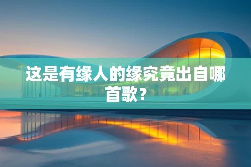 这是有缘人的缘究竟出自哪首歌？