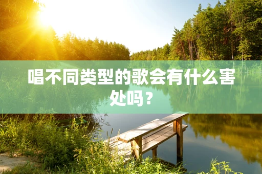 唱不同类型的歌会有什么害处吗？