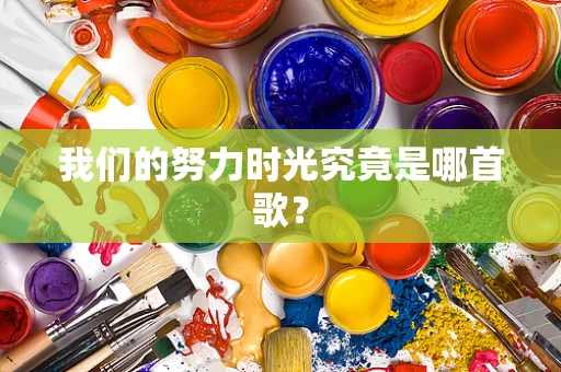 我们的努力时光究竟是哪首歌？