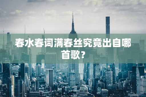 春水春词满春丝究竟出自哪首歌？