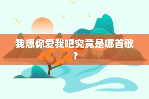 我想你爱我吧究竟是哪首歌？