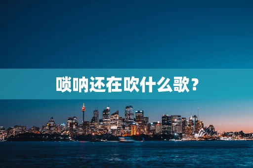 唢呐还在吹什么歌？