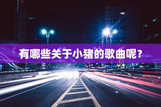 有哪些关于小猪的歌曲呢？