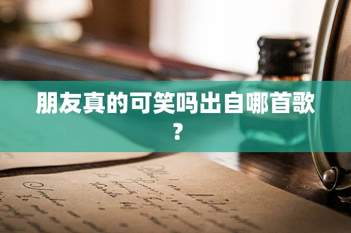 朋友真的可笑吗出自哪首歌？