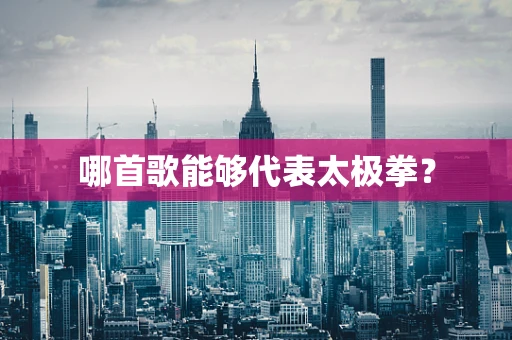 哪首歌能够代表太极拳？