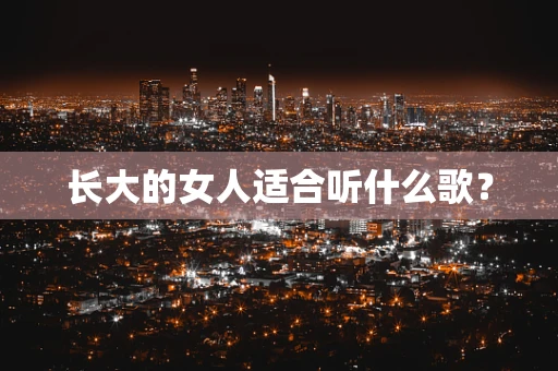 长大的女人适合听什么歌？