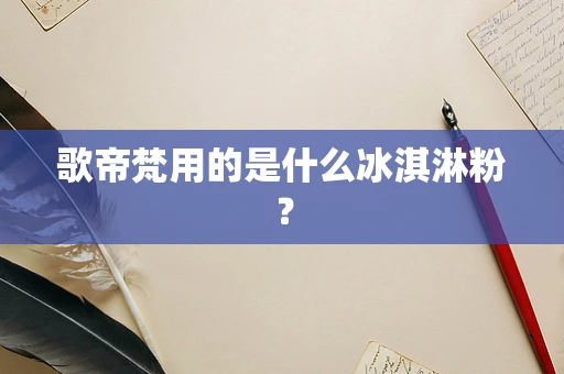 歌帝梵用的是什么冰淇淋粉？