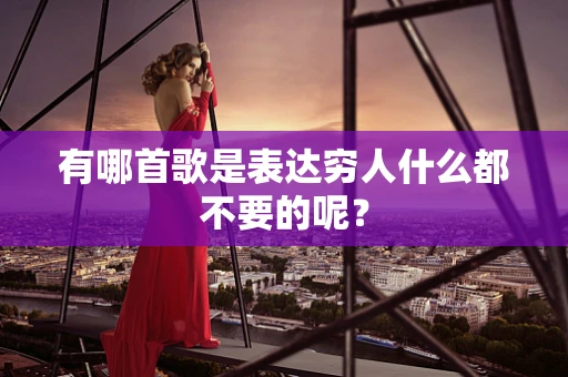 有哪首歌是表达穷人什么都不要的呢？
