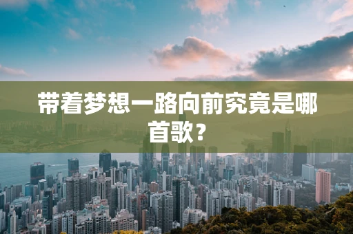 带着梦想一路向前究竟是哪首歌？
