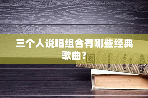 三个人说唱组合有哪些经典歌曲？