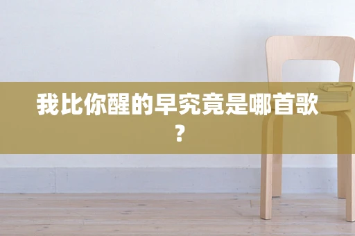 我比你醒的早究竟是哪首歌？