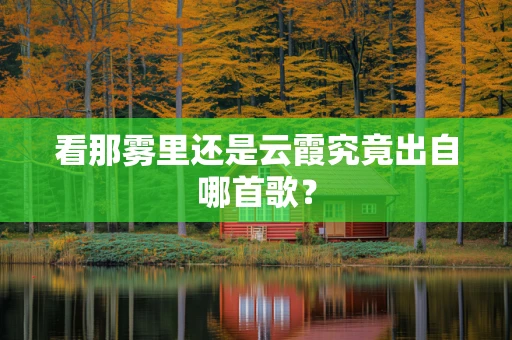 看那雾里还是云霞究竟出自哪首歌？