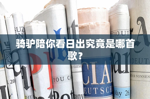 骑驴陪你看日出究竟是哪首歌？