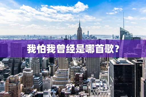 我怕我曾经是哪首歌？