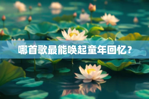 哪首歌最能唤起童年回忆？