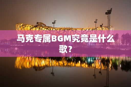 马克专属BGM究竟是什么歌？