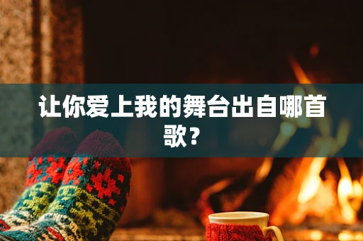 让你爱上我的舞台出自哪首歌？