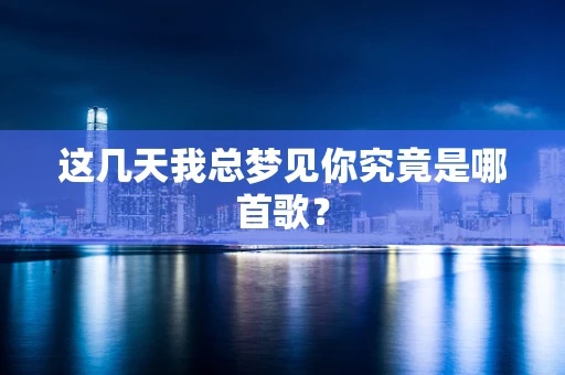 这几天我总梦见你究竟是哪首歌？