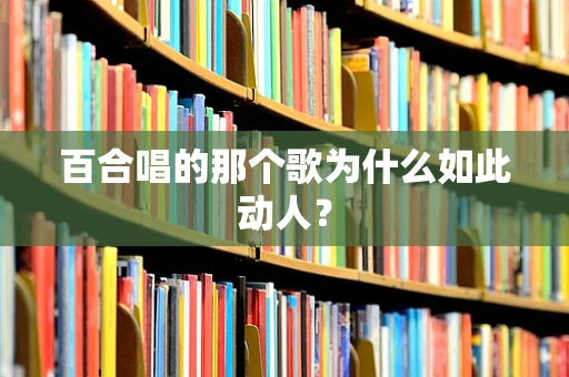百合唱的那个歌为什么如此动人？