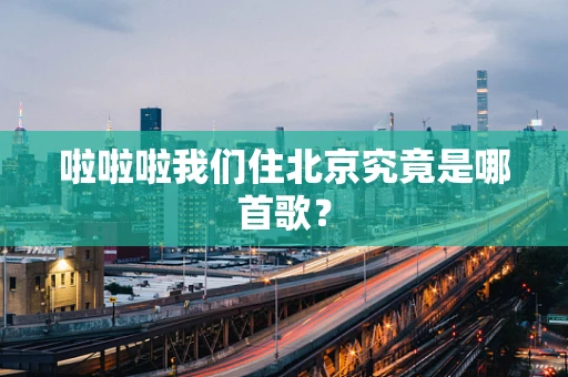 啦啦啦我们住北京究竟是哪首歌？
