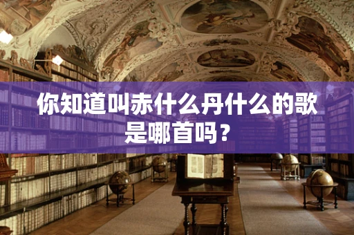 你知道叫赤什么丹什么的歌是哪首吗？