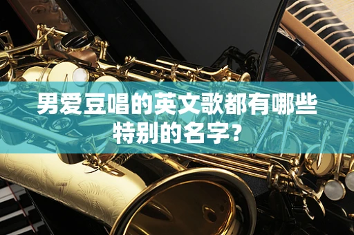 男爱豆唱的英文歌都有哪些特别的名字？