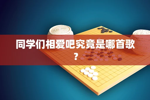 同学们相爱吧究竟是哪首歌？