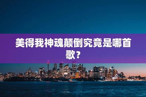 美得我神魂颠倒究竟是哪首歌？