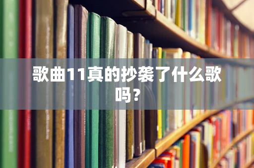 歌曲11真的抄袭了什么歌吗？