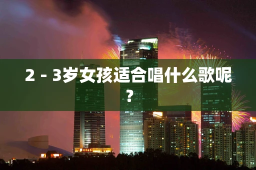 2 - 3岁女孩适合唱什么歌呢？