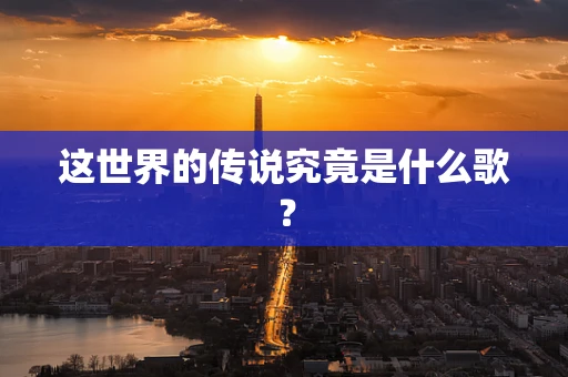 这世界的传说究竟是什么歌？