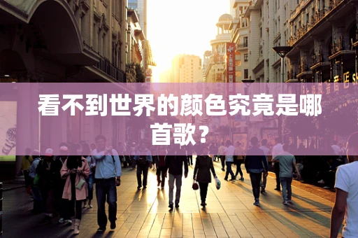 看不到世界的颜色究竟是哪首歌？