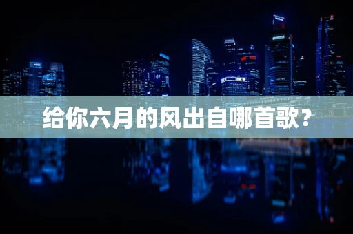 给你六月的风出自哪首歌？
