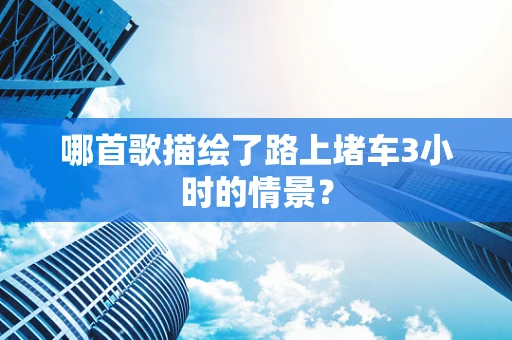 哪首歌描绘了路上堵车3小时的情景？