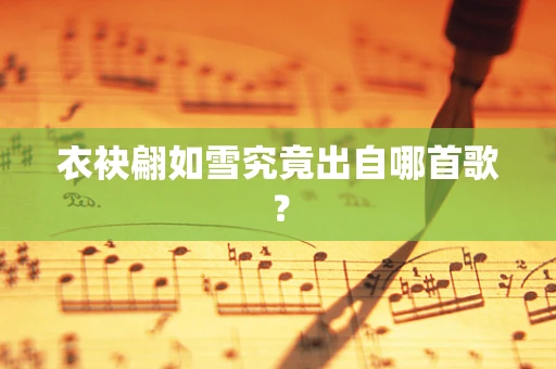 衣袂翩如雪究竟出自哪首歌？