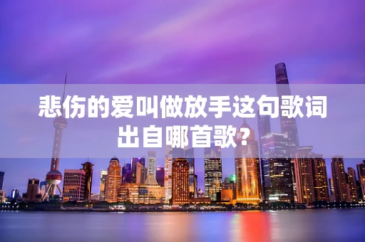 悲伤的爱叫做放手这句歌词出自哪首歌？