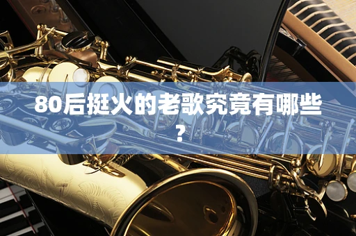80后挺火的老歌究竟有哪些？