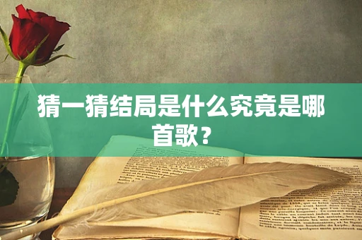 猜一猜结局是什么究竟是哪首歌？